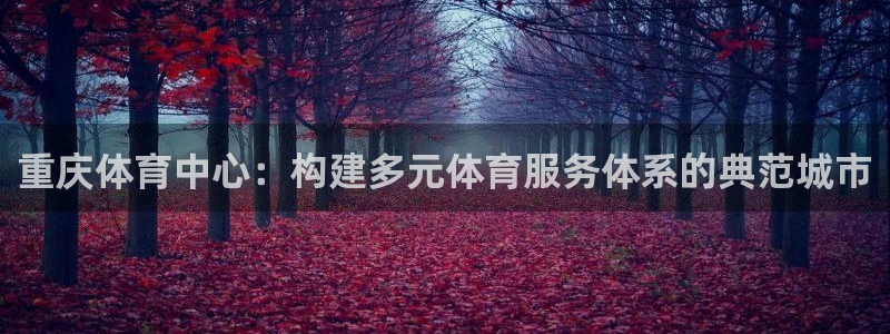 意昂体育4招商电话地址是多少：重庆体育中心：构建多元