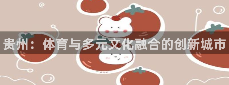 意昂体育4联系电话：贵州：体育与多元文化融合的创新城