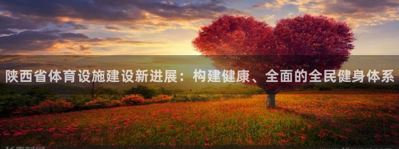 意昂体育4平台注册要钱吗：陕西省体育设施建设新进展：