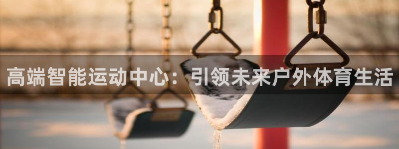 意昂体育4注册：高端智能运动中心：引领未来户外体育生