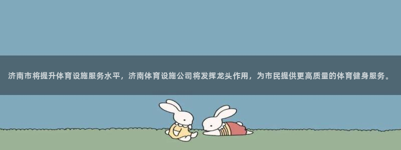 意昂体育4招商电话号码查询：济南市将提升体育设施服务