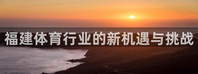 意昂体育4平台：福建体育行业的新机遇与挑战