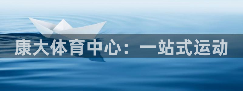 意昂体育4招商：康大体育中心：一站式运动