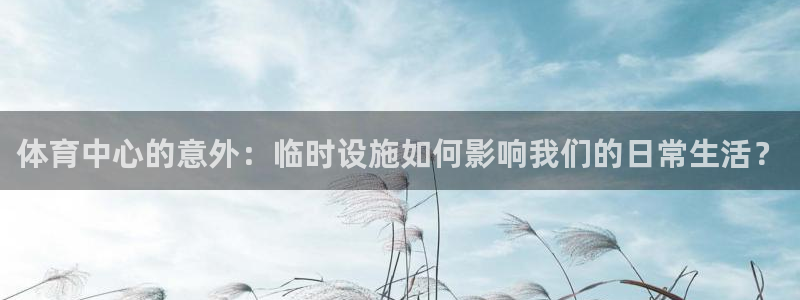 意昂4科技：体育中心的意外：临时设施如何影响我们的日