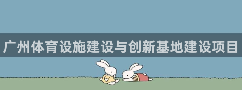 意昂体育4招商：广州体育设施建设与创新基地建设项目