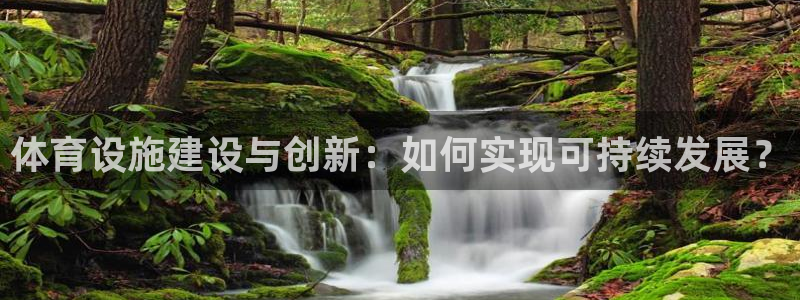 意昂体育4平台注册：体育设施建设与创新：如何实现可持续发展？