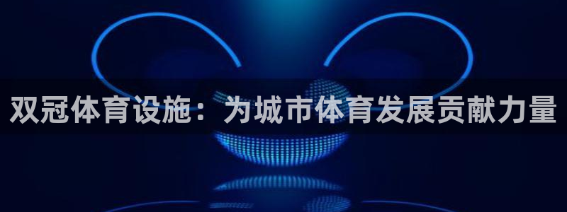 意昂4娱乐下载：双冠体育设施：为城市体育发展贡献力量
