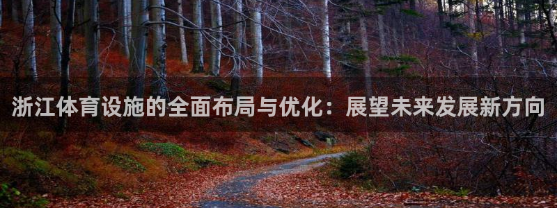 意昂4集团官网网址：浙江体育设施的全面布局与优化：展
