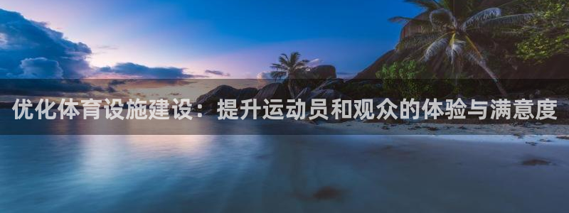 意昂4娱乐网站：优化体育设施建设：提升运动员和观众的