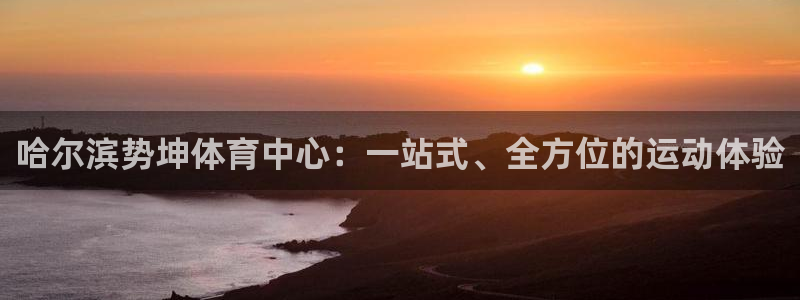 意昂4五金厂：哈尔滨势坤体育中心：一站式、全方位的运动体验