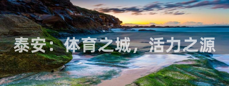 意昂体育4平台是正规平台吗知乎：泰安：体育之城，活力之源 