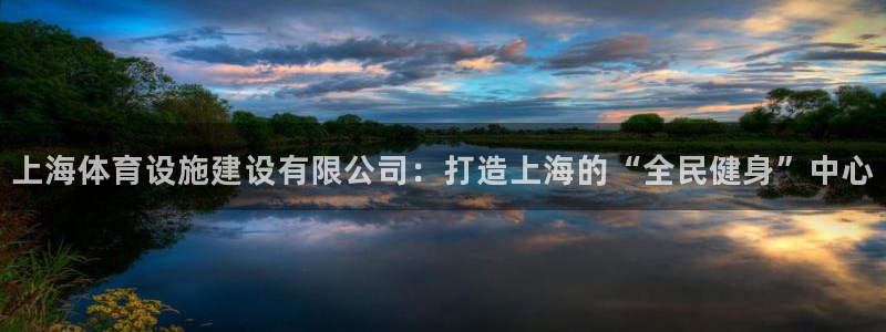 意昂体育4软件：上海体育设施建设有限公司：打造上海的“全民健