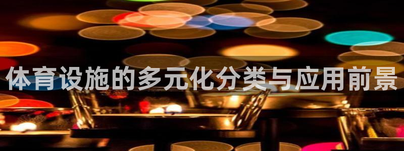 意昂体育4软件：体育设施的多元化分类与应用前景