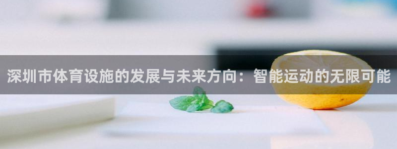 意昂4娱乐40996：深圳市体育设施的发展与未来方向：智能运