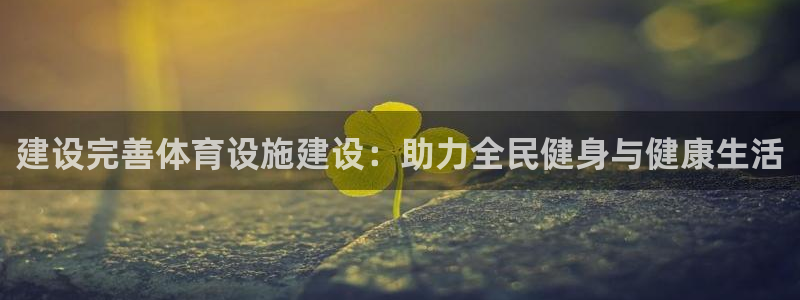 意昂体育4平台注册流程视频：建设完善体育设施建设：助
