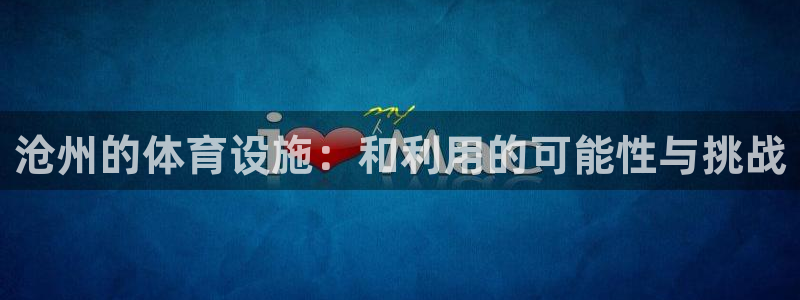 意昂体育4招商电话号码是多少啊：沧州的体育设施：和利用的可能