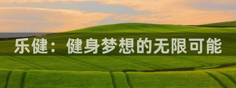 意昂集团官网：乐健：健身梦想的无限可能