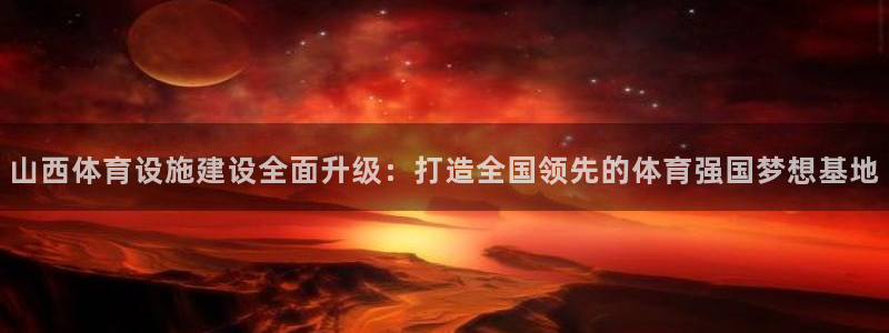 意昂4科技：山西体育设施建设全面升级：打造全国领先的