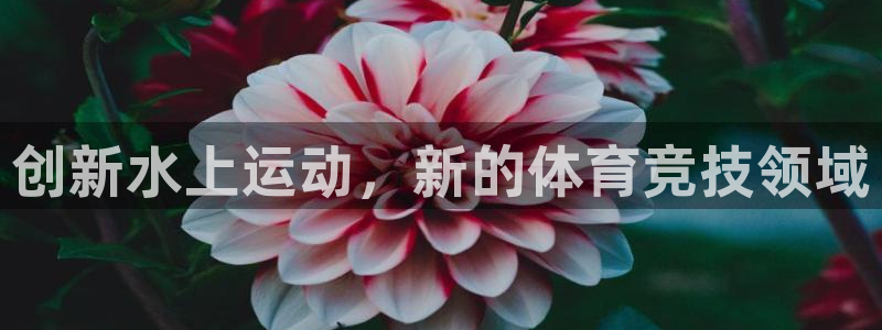 意昂4娱乐代理怎么样：创新水上运动，新的体育竞技领域