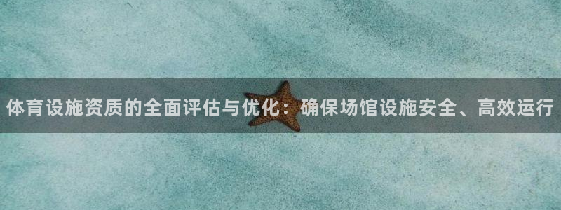意昂体育4软件：体育设施资质的全面评估与优化：确保场