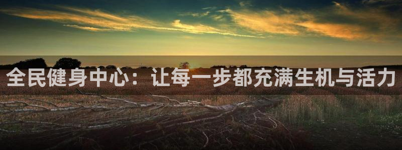 意昂4开户：全民健身中心：让每一步都充满生机与活力