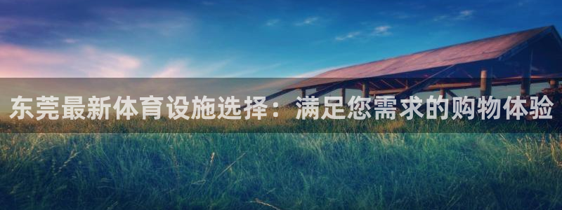 意昂体育4平台注册要钱吗安全吗：东莞最新体育设施选择
