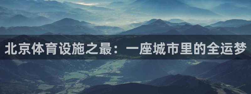 意昂体育4联系电话：北京体育设施之最：一座城市里的全