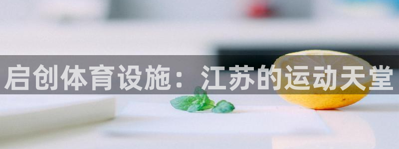 意昂4娱乐首页网站大全：启创体育设施：江苏的运动天堂