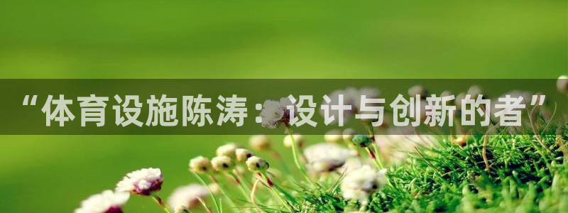 意昂4五金厂：“体育设施陈涛：设计与创新的者”