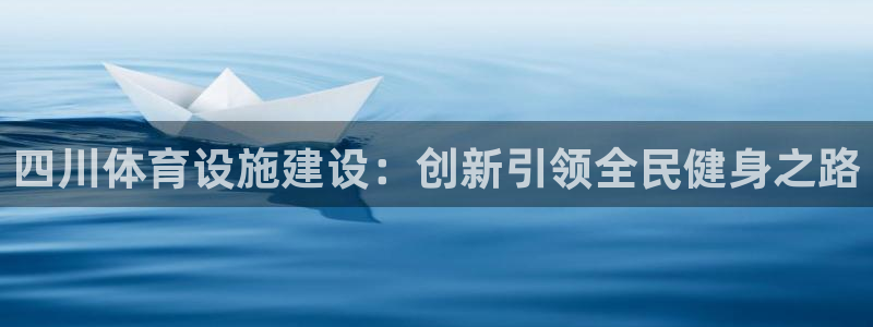 意昂4娱乐40996：四川体育设施建设：创新引领全民健身之路