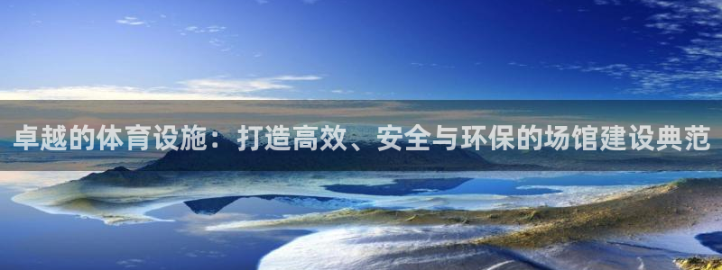 意昂4集团官网首页：卓越的体育设施：打造高效、安全与环保的场