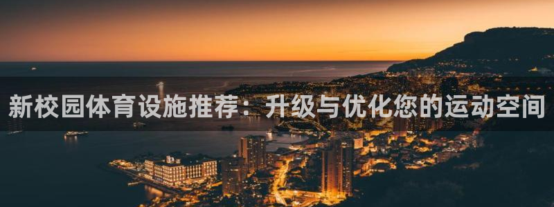 意昂4娱乐平台：新校园体育设施推荐：升级与优化您的运动空间