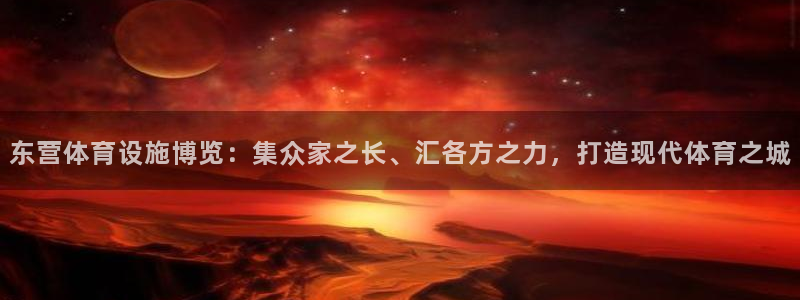 意昂集团官网：东营体育设施博览：集众家之长、汇各方之力，打造