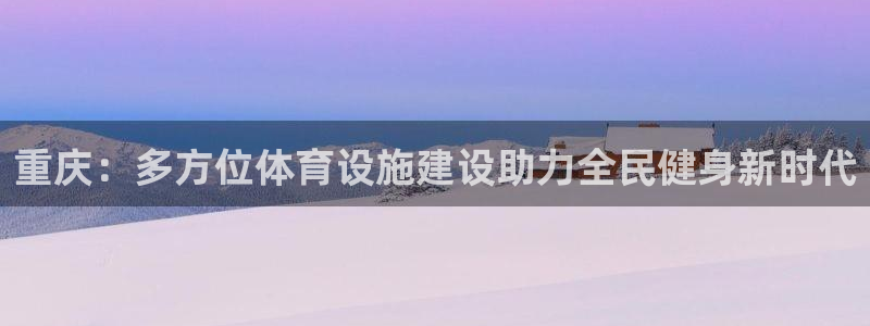 意昂体育4平台：重庆：多方位体育设施建设助力全民健身新时代 