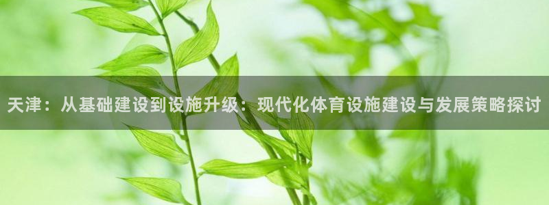 意昂体育4招商：天津：从基础建设到设施升级：现代化体育设施建