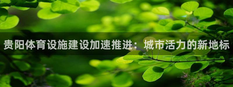 意昂体育4招商电话地址是多少：贵阳体育设施建设加速推