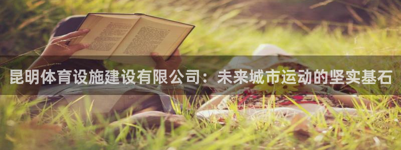 意昂4集团简介：昆明体育设施建设有限公司：未来城市运