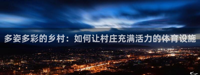 意昂体育4平台注册要钱吗安全吗：多姿多彩的乡村：如何