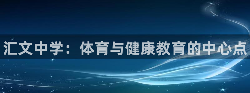 意昂体育4是干嘛的公司：汇文中学：体育与健康教育的中