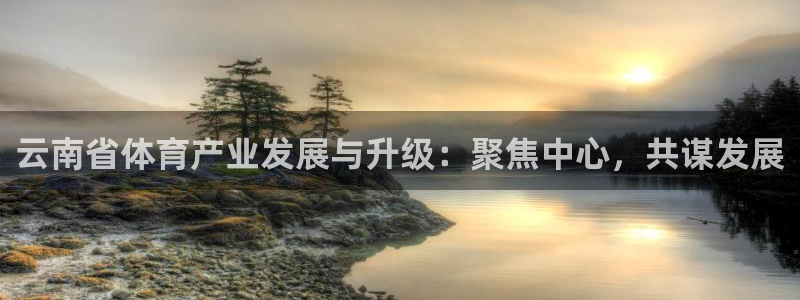 意昂体育4娱乐：云南省体育产业发展与升级：聚焦中心，
