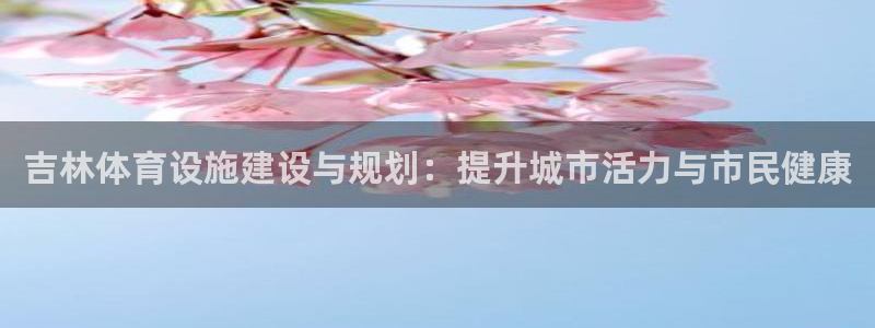 意昂体育4招商电话：吉林体育设施建设与规划：提升城市