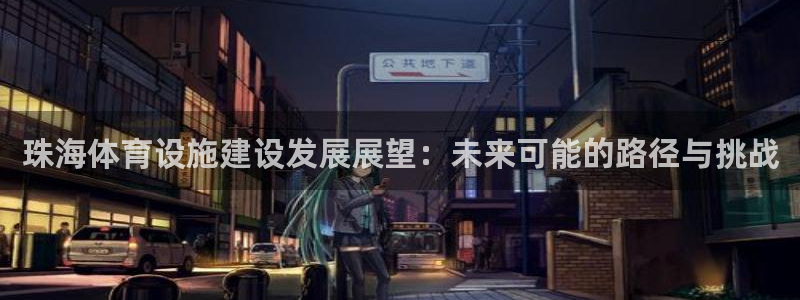 意昂体育4招商电话地址：珠海体育设施建设发展展望：未