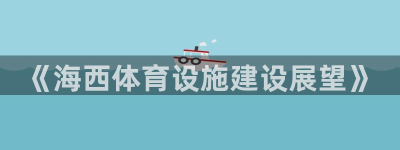 意昂体育4招商电话号码查询：《海西体育设施建设展望》