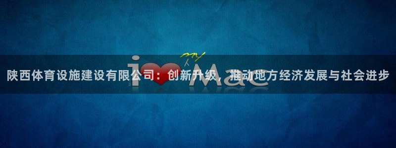 意昂体育4是干嘛的公司:陕西体育设施建设有限公司:创新升级,