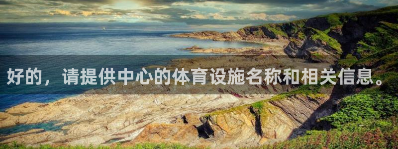 意昂集团官网：好的，请提供中心的体育设施名称和相关信息。