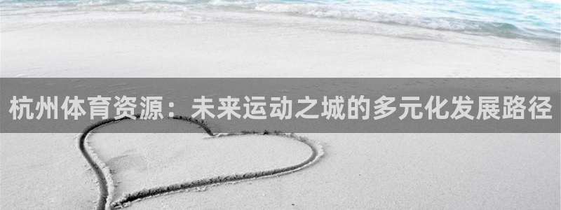 意昂4娱乐代理怎么样：杭州体育资源：未来运动之城的多元化发展