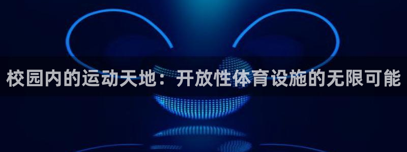 意昂体育4招商电话是多少啊：校园内的运动天地：开放性体育设施 
