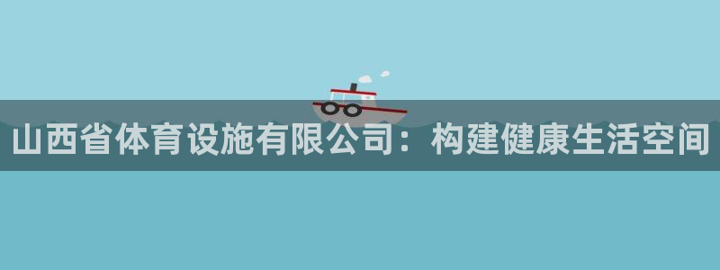 意昂体育4招商电话是多少号码：山西省体育设施有限公司：构建健