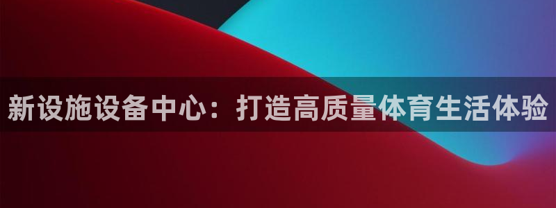 意昂体育4软件：新设施设备中心：打造高质量体育生活体验