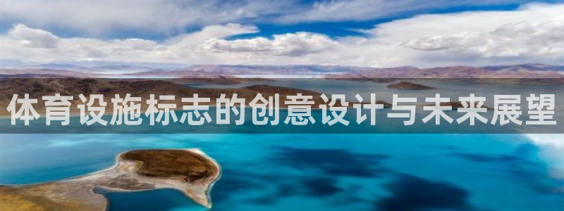 意昂4娱乐代理怎么样：体育设施标志的创意设计与未来展望 